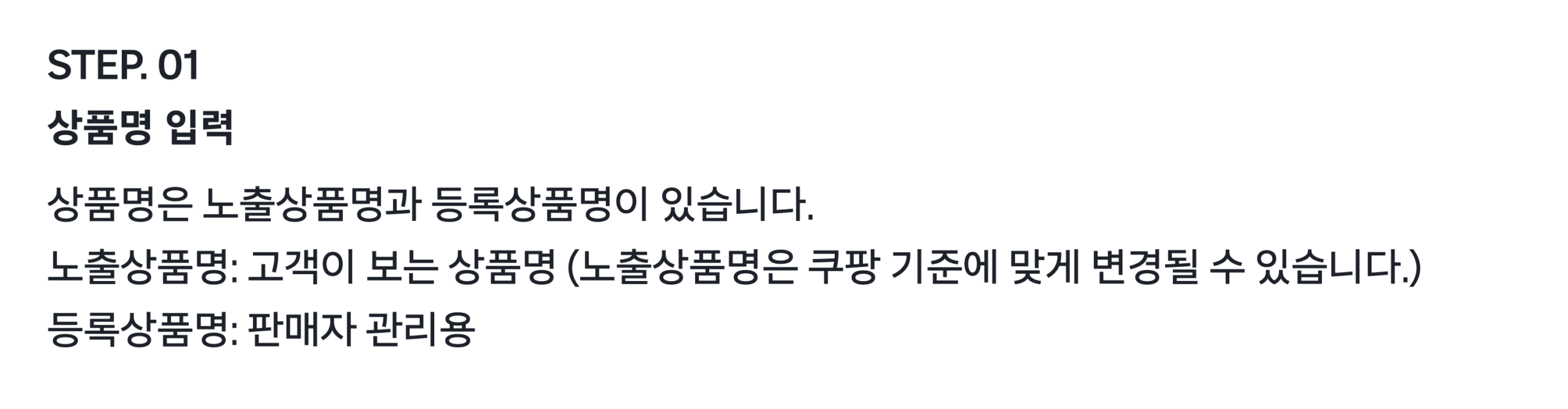 쿠팡 노출상품명 안내. 쿠팡 마켓플레이스 상품 등록하기 STEP 01 상품명 입력 문단에 노출상품명은 고객이 보는 상품명으로 쿠팡 기준에 맞게 변경될 수 있고, 등록상품명은 판매자 관리용이라는 세 줄이 보인다